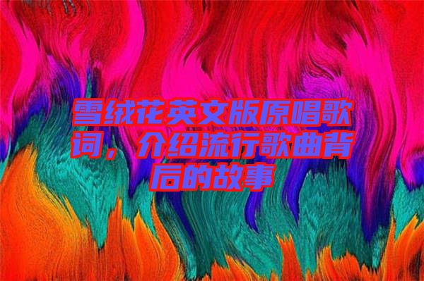 雪絨花英文版原唱歌詞，介紹流行歌曲背后的故事