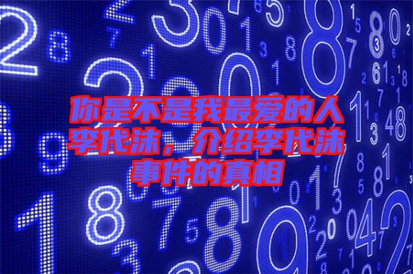 你是不是我最愛的人李代沫，介紹李代沫事件的真相