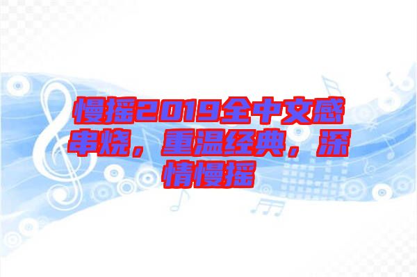 慢搖2019全中文感串燒，重溫經典，深情慢搖