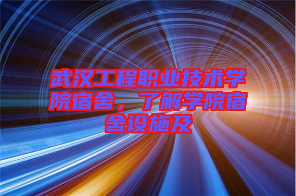 武漢工程職業(yè)技術(shù)學院宿舍，了解學院宿舍設施及