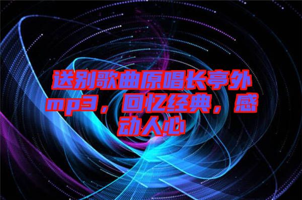 送別歌曲原唱長(zhǎng)亭外mp3，回憶經(jīng)典，感動(dòng)人心