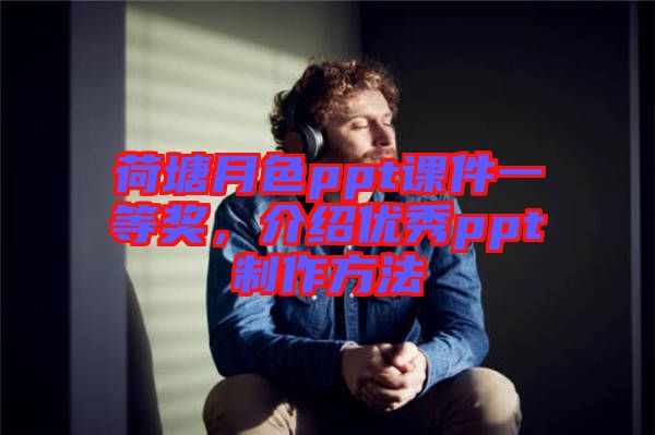 荷塘月色ppt課件一等獎，介紹優(yōu)秀ppt制作方法