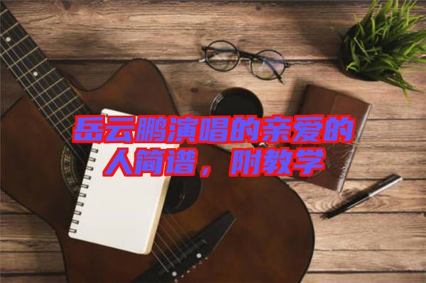 岳云鵬演唱的親愛(ài)的人簡(jiǎn)譜，附教學(xué)