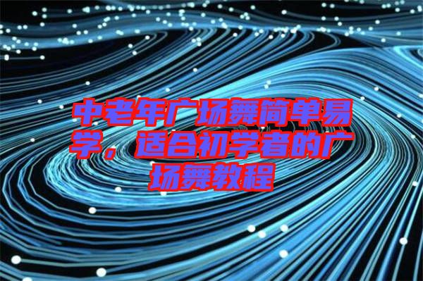 中老年廣場舞簡單易學(xué)，適合初學(xué)者的廣場舞教程