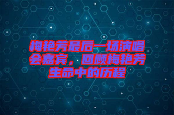 梅艷芳最后一場演唱會嘉賓，回顧梅艷芳生命中的歷程