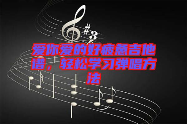 愛你愛的好疲憊吉他譜，輕松學(xué)習(xí)彈唱方法