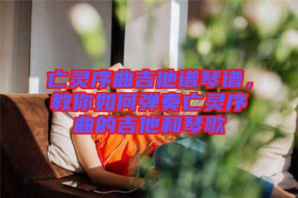 亡靈序曲吉他譜琴譜，教你如何彈奏亡靈序曲的吉他和琴歌