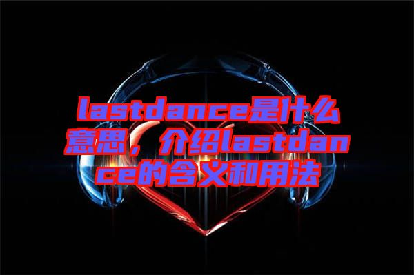 lastdance是什么意思，介紹lastdance的含義和用法