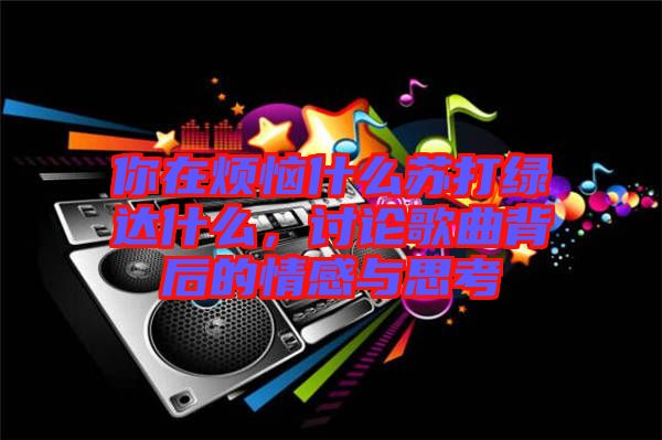 你在煩惱什么蘇打綠達(dá)什么，討論歌曲背后的情感與思考