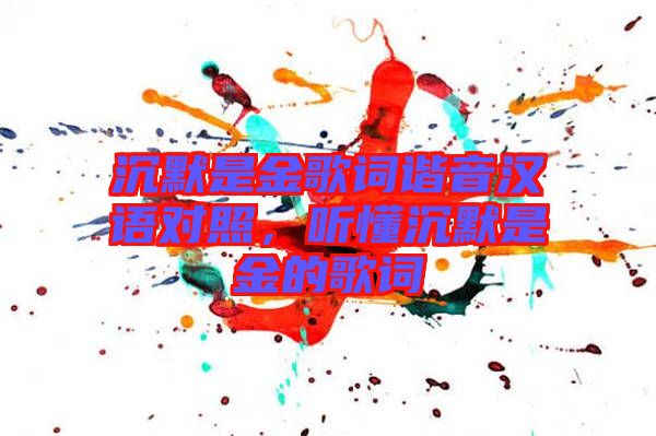 沉默是金歌詞諧音漢語對照，聽懂沉默是金的歌詞