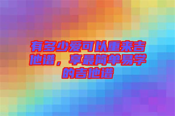 有多少愛可以重來吉他譜，享最簡單易學的吉他譜