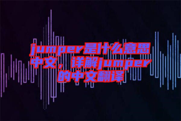 jumper是什么意思中文，詳解jumper的中文翻譯