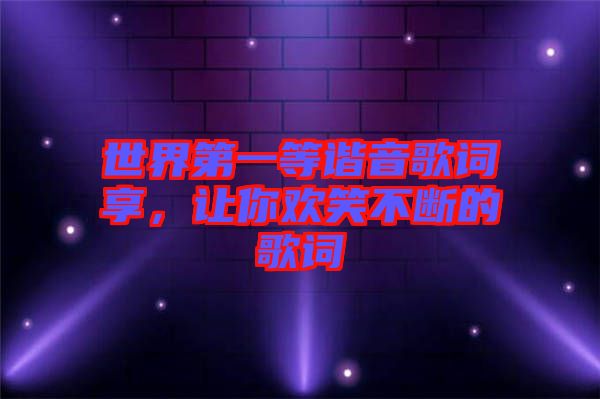 世界第一等諧音歌詞享，讓你歡笑不斷的歌詞