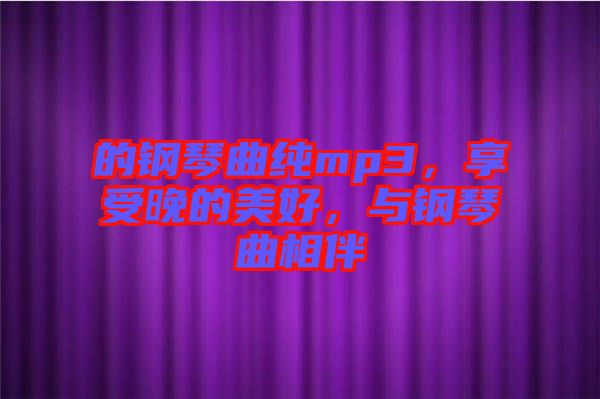 的鋼琴曲純mp3，享受晚的美好，與鋼琴曲相伴