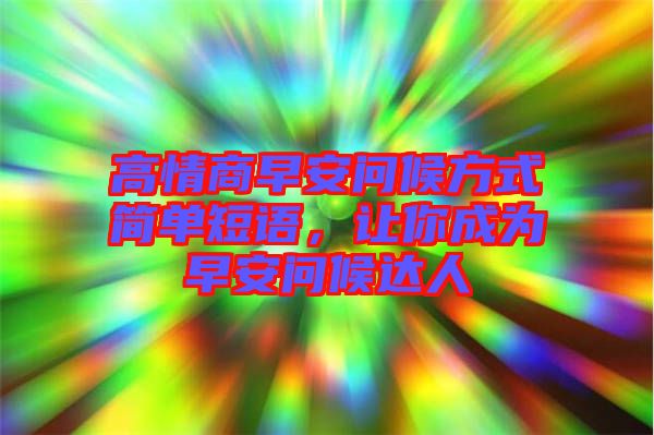 高情商早安問候方式簡單短語，讓你成為早安問候達人