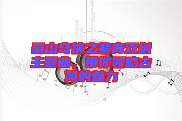 蜀山奇?zhèn)b之紫青雙劍主題曲，帶你領略古風的魅力