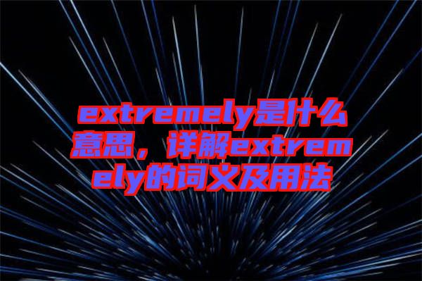 extremely是什么意思，詳解extremely的詞義及用法