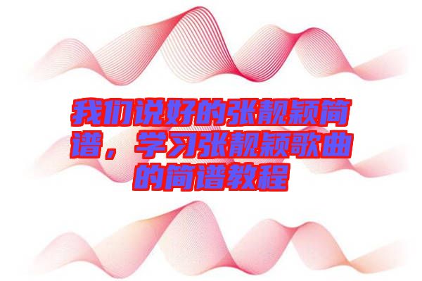 我們說好的張靚穎簡(jiǎn)譜，學(xué)習(xí)張靚穎歌曲的簡(jiǎn)譜教程