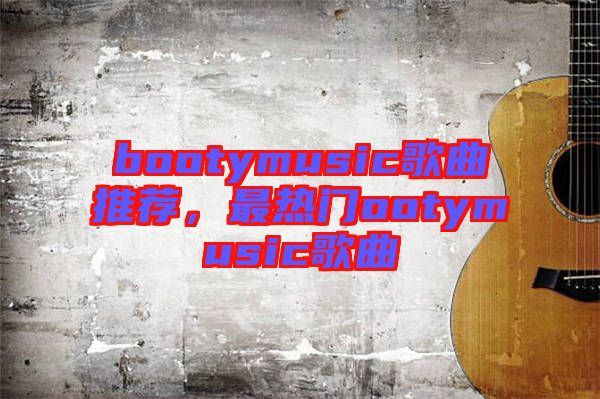 bootymusic歌曲推薦，最熱門ootymusic歌曲