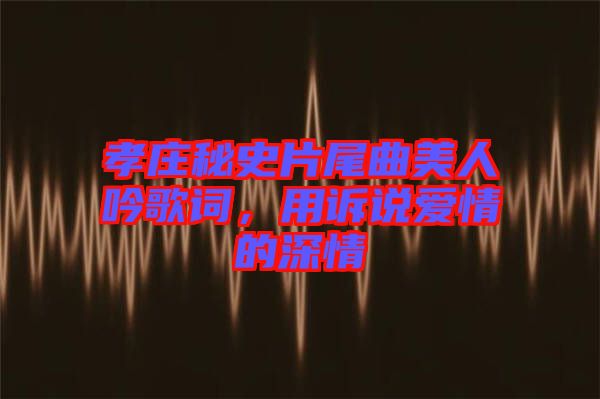 孝莊秘史片尾曲美人吟歌詞，用訴說愛情的深情