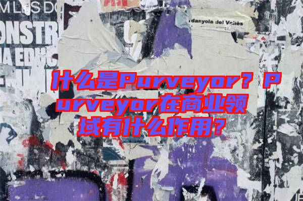 什么是Purveyor？Purveyor在商業(yè)領(lǐng)域有什么作用？