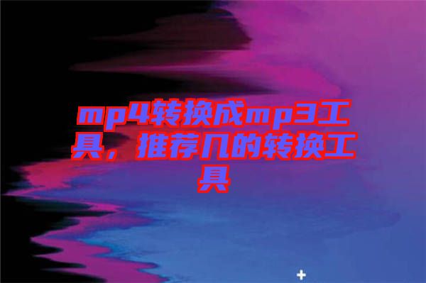 mp4轉(zhuǎn)換成mp3工具，推薦幾的轉(zhuǎn)換工具