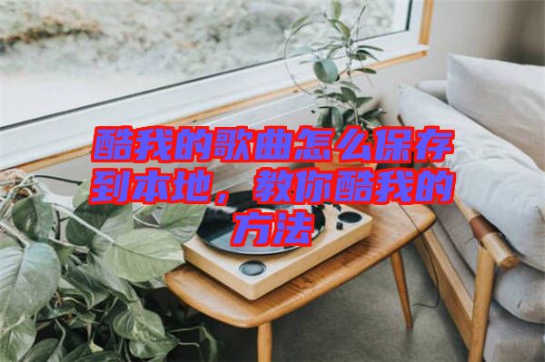 酷我的歌曲怎么保存到本地，教你酷我的方法