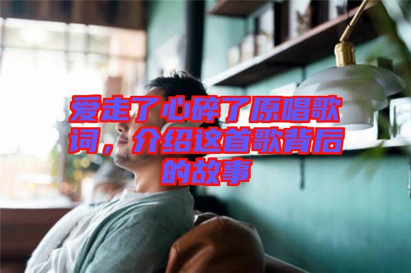 愛走了心碎了原唱歌詞，介紹這首歌背后的故事