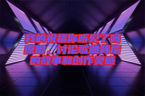 我的祝福你聽見了嗎原唱，討論歌曲背后的故事和創(chuàng)作靈感