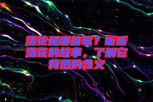 落花是哪首歌？聽聽落花的故事，了解它背后的含義