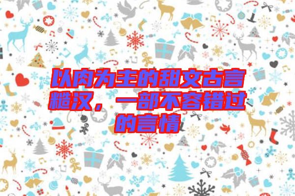 以肉為主的甜文古言糙漢，一部不容錯(cuò)過(guò)的言情