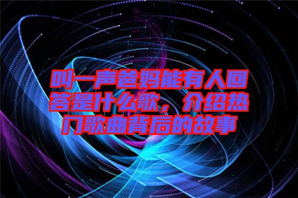 叫一聲爸媽能有人回答是什么歌，介紹熱門歌曲背后的故事