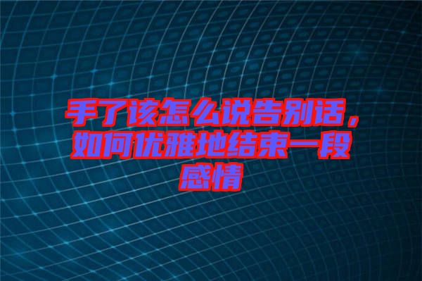 手了該怎么說告別話，如何優(yōu)雅地結(jié)束一段感情