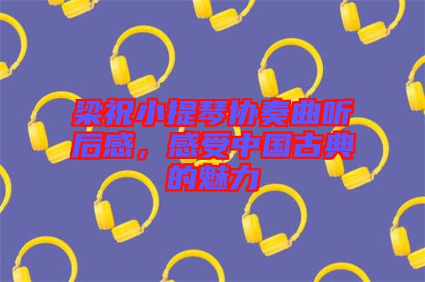 梁祝小提琴協(xié)奏曲聽后感，感受中國古典的魅力