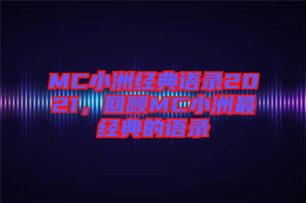 MC小洲經(jīng)典語錄2021，回顧MC小洲最經(jīng)典的語錄