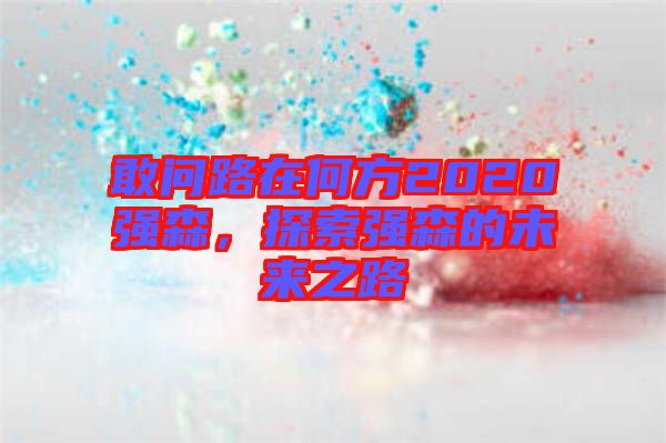 敢問路在何方2020強(qiáng)森，探索強(qiáng)森的未來之路