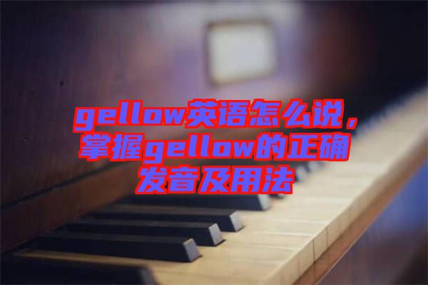 gellow英語怎么說，掌握gellow的正確發(fā)音及用法