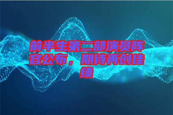 前半生第二部演員陣容公布，期待再創(chuàng)佳績