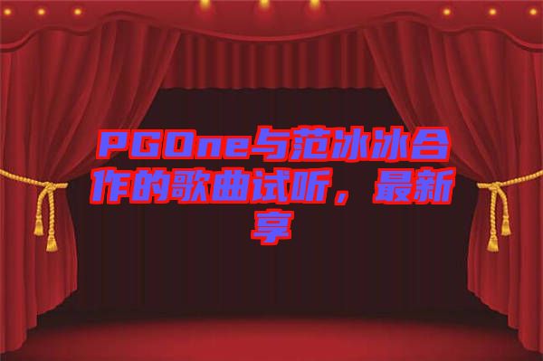 PGOne與范冰冰合作的歌曲試聽，最新享