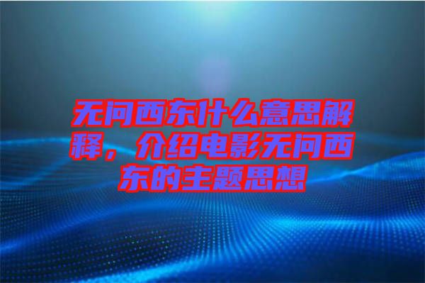 無問西東什么意思解釋，介紹電影無問西東的主題思想