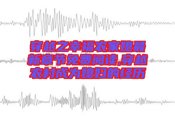 穿越之幸福農(nóng)家媳最新章節(jié)免費閱讀,穿越農(nóng)村成為媳婦的經(jīng)歷