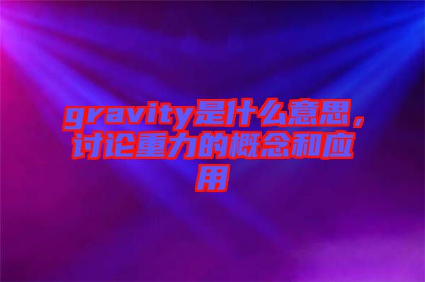 gravity是什么意思，討論重力的概念和應(yīng)用