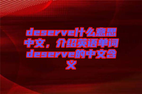 deserve什么意思中文，介紹英語(yǔ)單詞deserve的中文含義