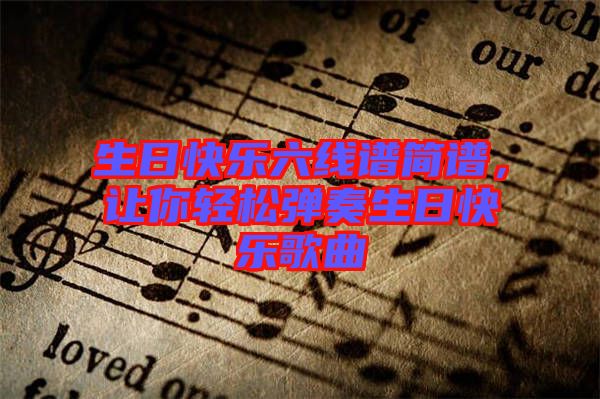 生日快樂(lè)六線譜簡(jiǎn)譜，讓你輕松彈奏生日快樂(lè)歌曲