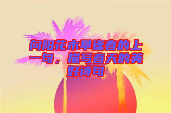 向陽花木早逢春的上一句，描寫春天的美好詩句