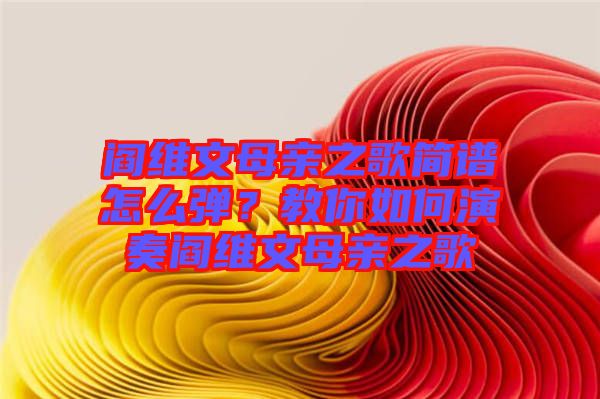 閻維文母親之歌簡譜怎么彈？教你如何演奏閻維文母親之歌