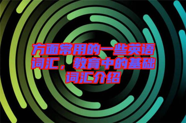 方面常用的一些英語詞匯，教育中的基礎(chǔ)詞匯介紹