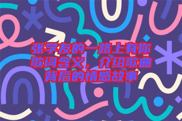 張學(xué)友的一路上有你歌詞含義，介紹歌曲背后的情感故事