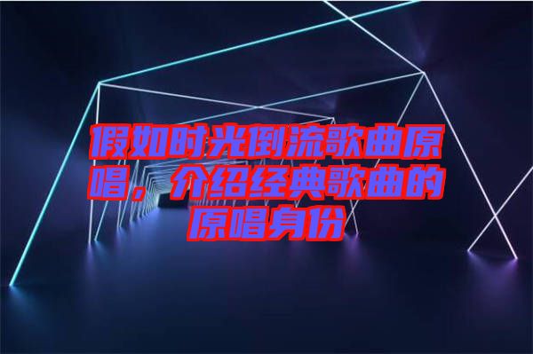 假如時(shí)光倒流歌曲原唱，介紹經(jīng)典歌曲的原唱身份