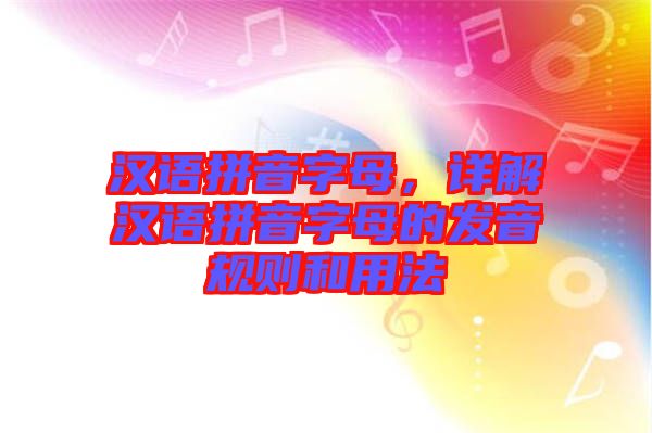 漢語拼音字母，詳解漢語拼音字母的發(fā)音規(guī)則和用法